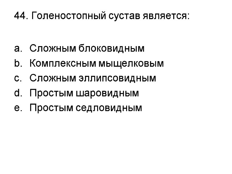 44. Голеностопный сустав является:  Сложным блоковидным Комплексным мыщелковым Сложным эллипсовидным Простым шаровидным Простым